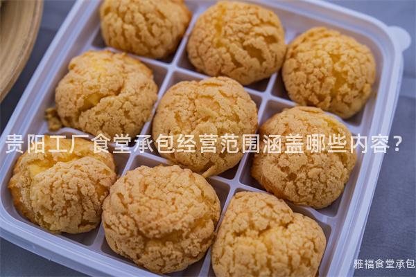 貴陽(yáng)工廠食堂承包經(jīng)營(yíng)范圍涵蓋哪些內(nèi)容？