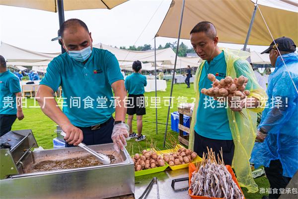 貴陽(yáng)工廠車(chē)間食堂承包哪里可靠？找到最佳選擇！