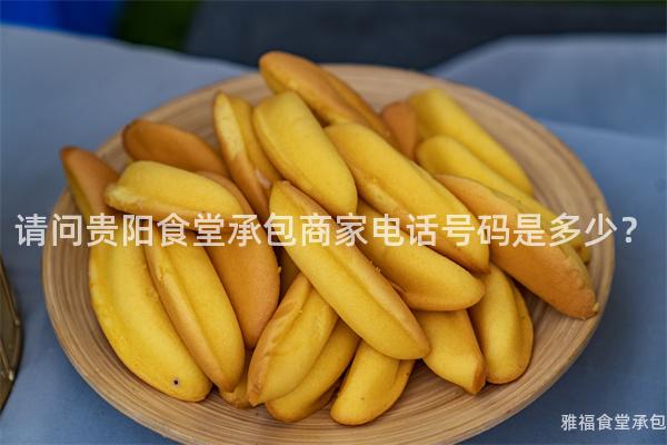 請(qǐng)問貴陽食堂承包商家電話號(hào)碼是多少？